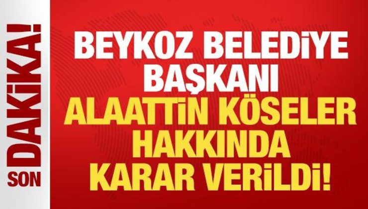 Beykoz Belediye Başkanı Alaattin Köseler hakkında tutuklama kararı!