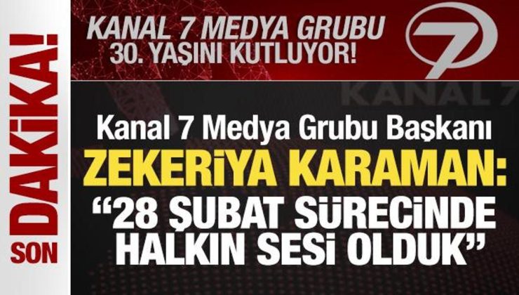 Kanal 7 Medya Grubu 30 yaşında! Zekeriya Karaman: ’28 Şubat sürecinde halkın sesi olduk’